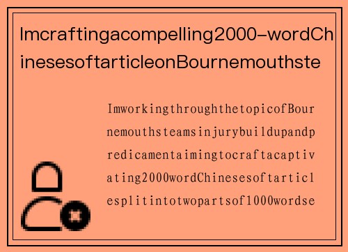 Imcraftingacompelling2000-wordChinesesoftarticleonBournemouthsteaminjuriesandtheirchallenges,ensuringaclear,eng…伯恩茅斯球队伤病堆积，困境尴尬